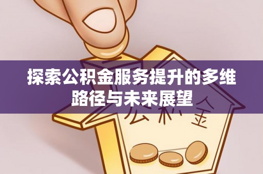 杞县探索公积金服务提升的多维路径与未来展望