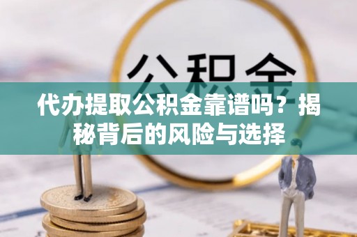 杞县代办提取公积金靠谱吗？揭秘背后的风险与选择