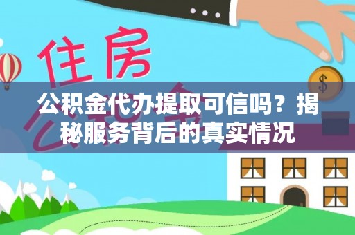 杞县公积金代办提取可信吗？揭秘服务背后的真实情况