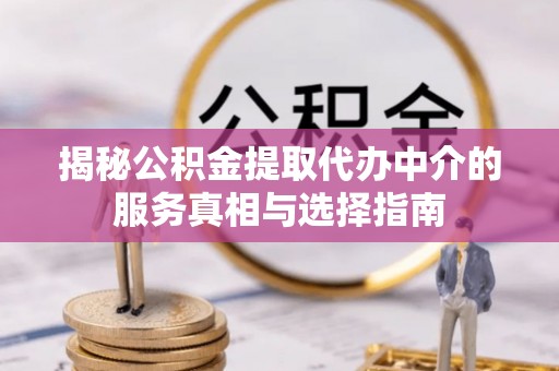 杞县揭秘公积金提取代办中介的服务真相与选择指南