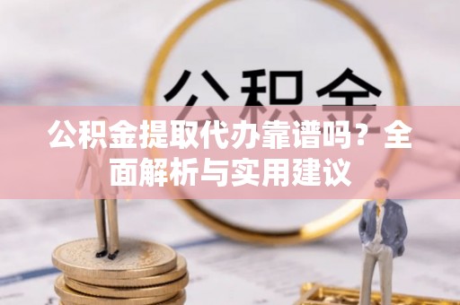 杞县公积金提取代办靠谱吗？全面解析与实用建议