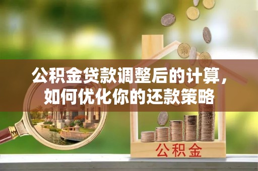 杞县公积金贷款调整后的计算，如何优化你的还款策略