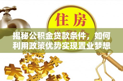 杞县揭秘公积金贷款条件，如何利用政策优势实现置业梦想