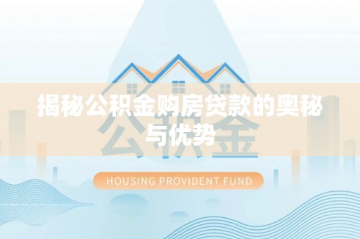杞县揭秘公积金购房贷款的奥秘与优势