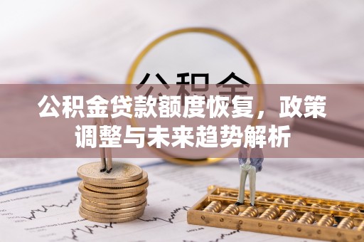 杞县公积金贷款额度恢复，政策调整与未来趋势解析