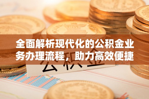 杞县全面解析现代化的公积金业务办理流程，助力高效便捷生活