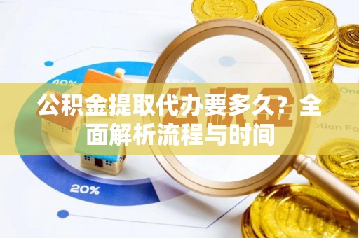 杞县公积金提取代办要多久？全面解析流程与时间