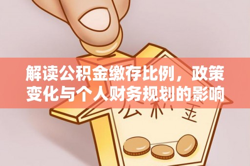 杞县解读公积金缴存比例，政策变化与个人财务规划的影响