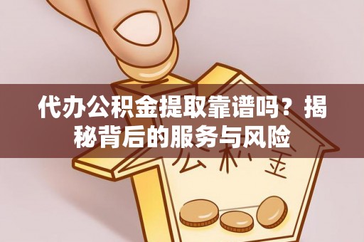 杞县代办公积金提取靠谱吗？揭秘背后的服务与风险