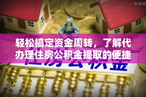 杞县轻松搞定资金周转，了解代办理住房公积金提取的便捷之道