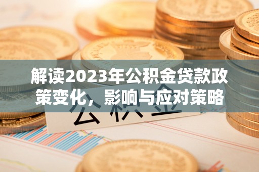 杞县解读2023年公积金贷款政策变化，影响与应对策略