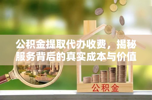 杞县公积金提取代办收费，揭秘服务背后的真实成本与价值