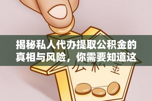 杞县揭秘私人代办提取公积金的真相与风险，你需要知道这些！