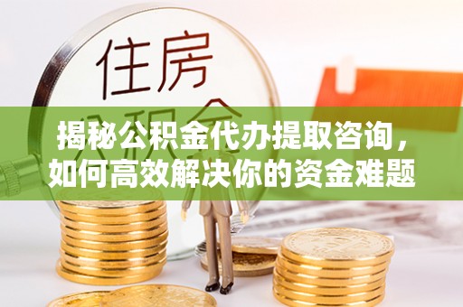 杞县揭秘公积金代办提取咨询，如何高效解决你的资金难题