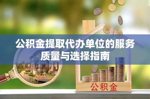 杞县公积金提取代办单位的服务质量与选择指南