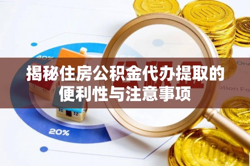 杞县揭秘住房公积金代办提取的便利性与注意事项