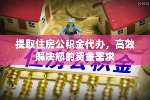 杞县提取住房公积金代办，高效解决您的资金需求