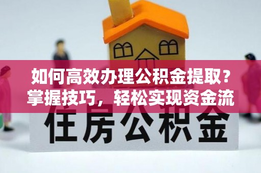 杞县如何高效办理公积金提取？掌握技巧，轻松实现资金流动