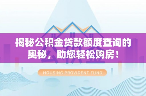杞县揭秘公积金贷款额度查询的奥秘，助您轻松购房！