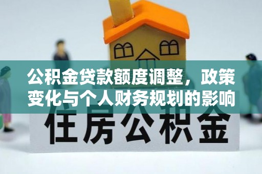 杞县公积金贷款额度调整，政策变化与个人财务规划的影响分析