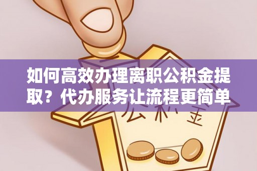 杞县如何高效办理离职公积金提取？代办服务让流程更简单