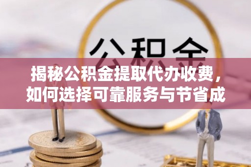 杞县揭秘公积金提取代办收费，如何选择可靠服务与节省成本？