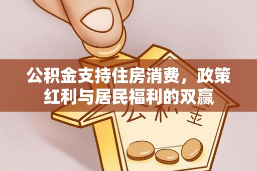 杞县公积金支持住房消费，政策红利与居民福利的双赢