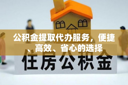 杞县公积金提取代办服务，便捷、高效、省心的选择