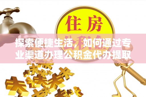杞县探索便捷生活，如何通过专业渠道办理公积金代办提取业务