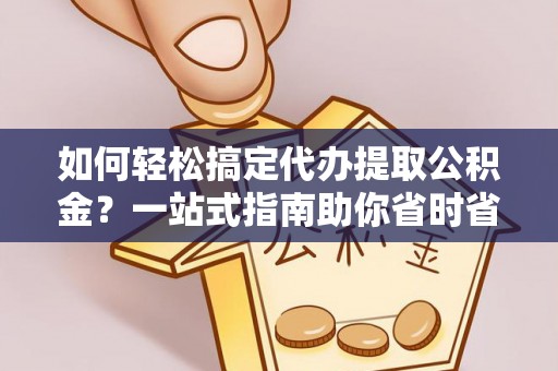 杞县如何轻松搞定代办提取公积金？一站式指南助你省时省心