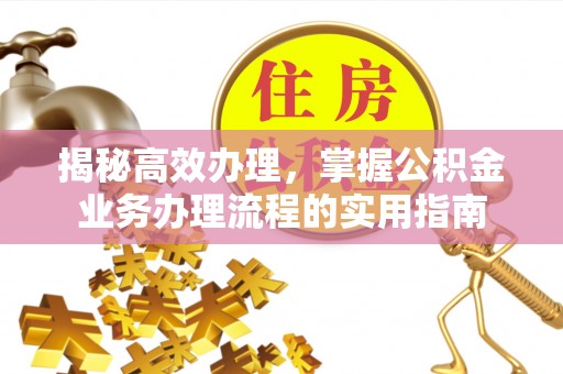 杞县揭秘高效办理，掌握公积金业务办理流程的实用指南