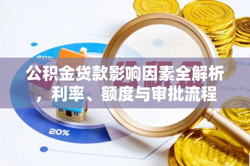 杞县公积金贷款影响因素全解析，利率、额度与审批流程