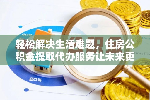 杞县轻松解决生活难题，住房公积金提取代办服务让未来更安心