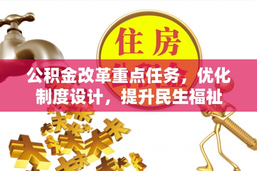 杞县公积金改革重点任务，优化制度设计，提升民生福祉