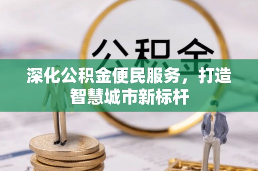 杞县深化公积金便民服务，打造智慧城市新标杆