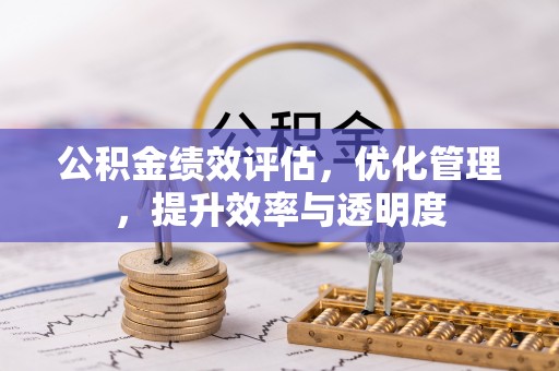 杞县公积金绩效评估，优化管理，提升效率与透明度
