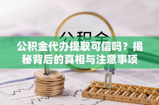 杞县公积金代办提取可信吗？揭秘背后的真相与注意事项