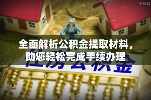 杞县全面解析公积金提取材料，助您轻松完成手续办理