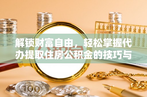 杞县解锁财富自由，轻松掌握代办提取住房公积金的技巧与攻略