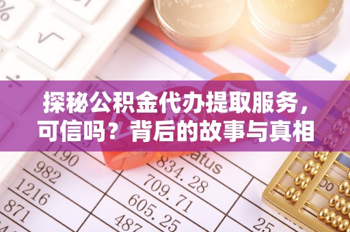 杞县探秘公积金代办提取服务，可信吗？背后的故事与真相