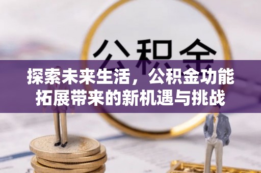 杞县探索未来生活，公积金功能拓展带来的新机遇与挑战