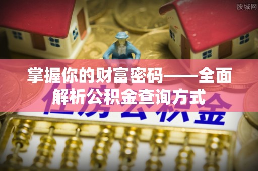 杞县掌握你的财富密码——全面解析公积金查询方式