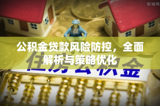 杞县公积金贷款风险防控，全面解析与策略优化