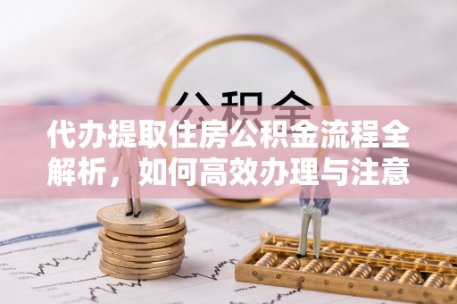 杞县代办提取住房公积金流程全解析，如何高效办理与注意事项