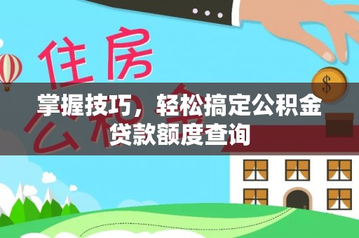 杞县掌握技巧，轻松搞定公积金贷款额度查询