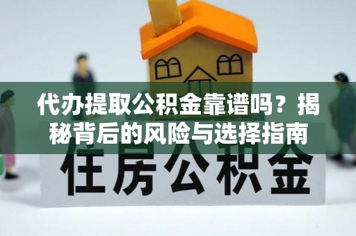 杞县代办提取公积金靠谱吗？揭秘背后的风险与选择指南