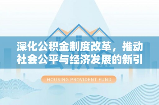 杞县深化公积金制度改革，推动社会公平与经济发展的新引擎