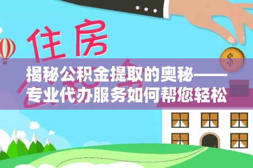 杞县揭秘公积金提取的奥秘——专业代办服务如何帮您轻松搞定