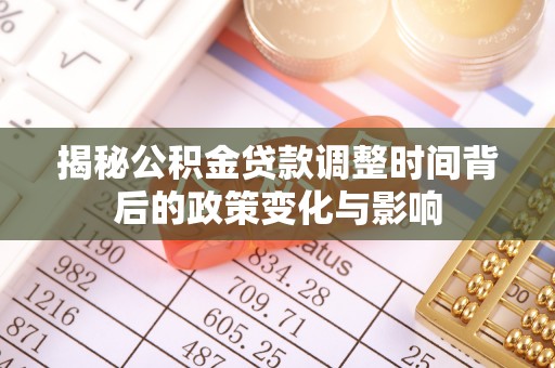杞县揭秘公积金贷款调整时间背后的政策变化与影响