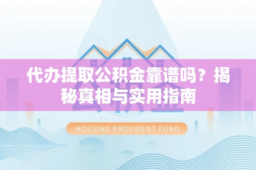杞县代办提取公积金靠谱吗？揭秘真相与实用指南